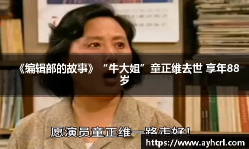 《编辑部的故事》“牛大姐”童正维去世 享年88岁