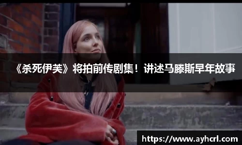 《杀死伊芙》将拍前传剧集！讲述马滕斯早年故事