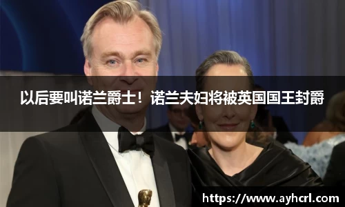 以后要叫诺兰爵士！诺兰夫妇将被英国国王封爵