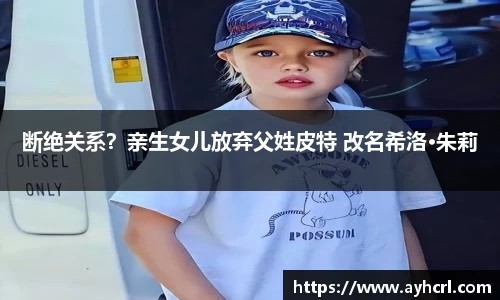 断绝关系？亲生女儿放弃父姓皮特 改名希洛·朱莉