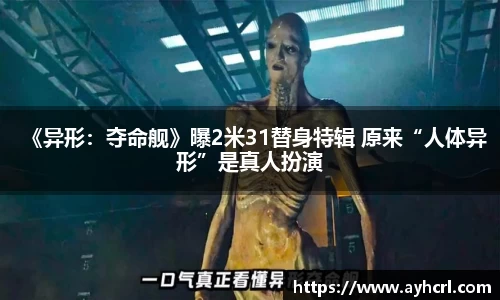 《异形：夺命舰》曝2米31替身特辑 原来“人体异形”是真人扮演