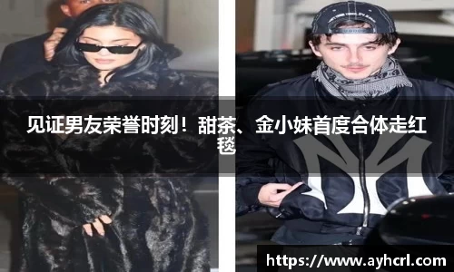 见证男友荣誉时刻！甜茶、金小妹首度合体走红毯