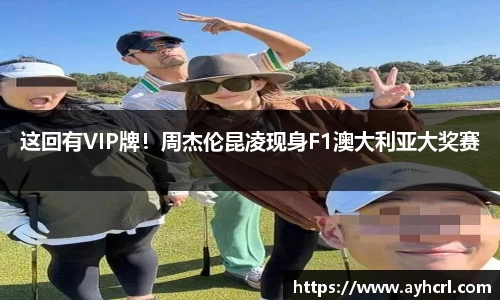 这回有VIP牌！周杰伦昆凌现身F1澳大利亚大奖赛