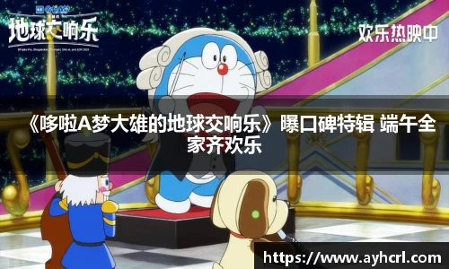 《哆啦A梦大雄的地球交响乐》曝口碑特辑 端午全家齐欢乐