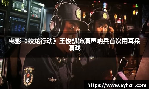 电影《蛟龙行动》王俊凯饰演声呐兵首次用耳朵演戏