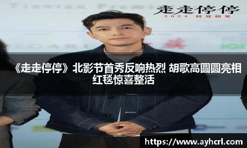 壹号娱乐《走走停停》北影节首秀反响热烈 胡歌高圆圆亮相红毯惊喜整活