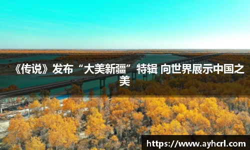 《传说》发布“大美新疆”特辑 向世界展示中国之美