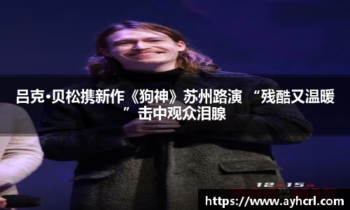 壹号娱乐吕克·贝松携新作《狗神》苏州路演 “残酷又温暖”击中观众泪腺