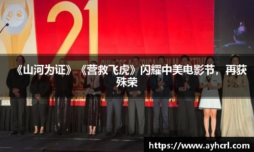 壹号娱乐《山河为证》《营救飞虎》闪耀中美电影节，再获殊荣
