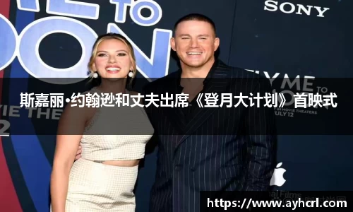 壹号娱乐 斯嘉丽·约翰逊和丈夫出席《登月大计划》首映式