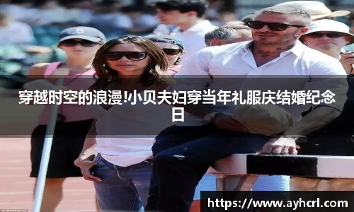 壹号娱乐穿越时空的浪漫!小贝夫妇穿当年礼服庆结婚纪念日